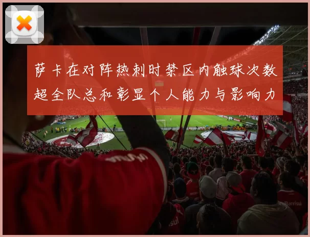 萨卡在对阵热刺时禁区内触球次数超全队总和彰显个人能力与影响力