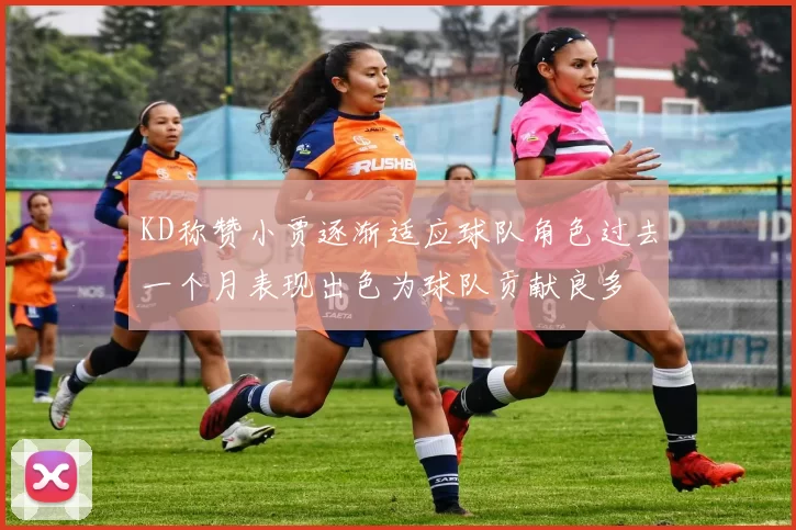 KD称赞小贾逐渐适应球队角色过去一个月表现出色为球队贡献良多
