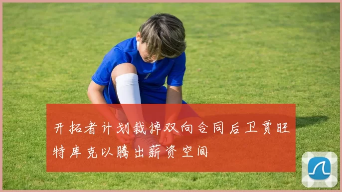 开拓者计划裁掉双向合同后卫贾旺特库克以腾出薪资空间