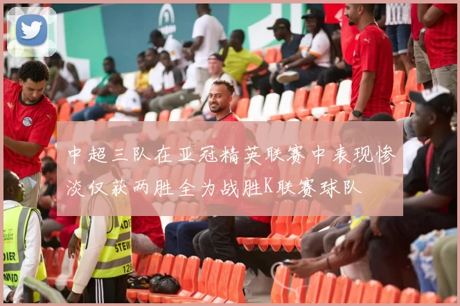 中超三队在亚冠精英联赛中表现惨淡仅获两胜全为战胜K联赛球队