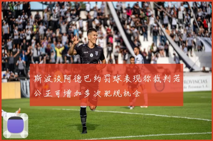 斯波谈阿德巴约罚球表现称裁判若公正可增加多次犯规机会