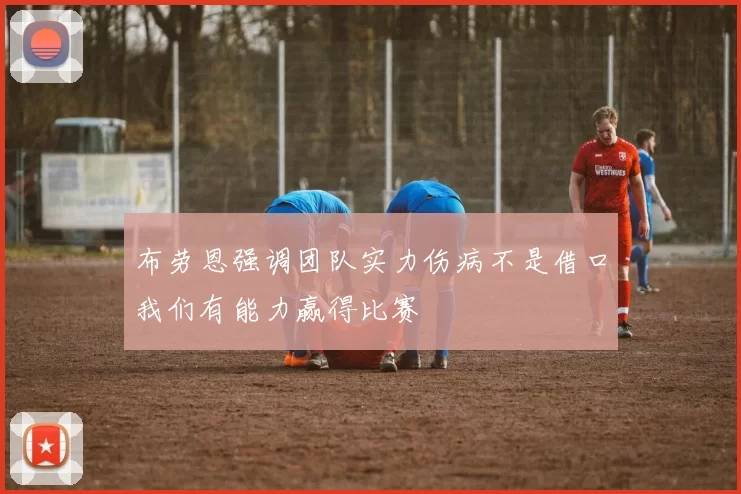 布劳恩强调团队实力伤病不是借口我们有能力赢得比赛