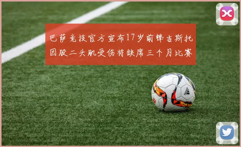 巴萨竞技官方宣布17岁前锋吉斯托因股二头肌受伤将缺席三个月比赛