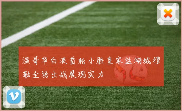 温哥华白浪首轮小胜皇家盐湖城穆勒全场出战展现实力