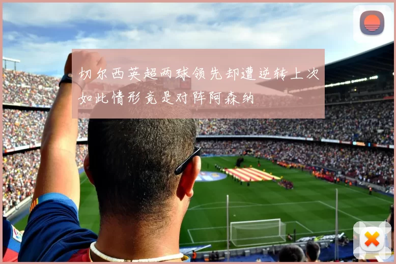 切尔西英超两球领先却遭逆转上次如此情形竟是对阵阿森纳